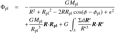 \begin{eqnarray} \label{PHIPL} \Phi_{\rm pl}&=&-\frac{GM_{\rm pl}}{R^2+{R_{\rm pl}}^2-2 R R_{\rm pl} \cos(\phi-\phi_{\rm pl})+\epsilon^2} \nonumber\\ &&+ \frac{G M_{\rm pl}}{{R_{\rm pl}}^3} \bb{R} \bcdot \bb{R_{\rm pl}} + G \int_S \frac{\Sigma \mathrm d \bb{R'}}{R'^3} \bb{R} \bcdot \bb{R'} \end{eqnarray}