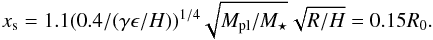 \begin{equation} x_{\rm s} = 1.1 (0.4/(\gamma \epsilon/H))^{1/4} \sqrt{M_{\rm pl}/M_\star} \sqrt{R/H} =0.15 R_0 . \end{equation}
