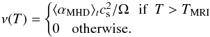 \begin{equation} \label{visc_feed_back} \nu(T)= \begin{cases} \langle \alpha_{\textrm{MHD}} \rangle_t c_{\rm s}^2/\Omega \, \, \, \, \textrm{if} \, \, \, T>T_\text{MRI}\\ 0 \, \, \, \, \, \textrm{otherwise}. \end{cases} \end{equation}