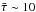 \hbox{$\bar{\tau} \sim 10$}