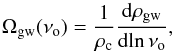 \begin{equation} \Omega_{\text{gw}}(\nu_{\rm o}) = \frac{1}{\rho_{\rm c}}\frac{{\rm d}\rho_{\text{gw}}}{{\rm d}\text{ln}\, \nu_{\rm o}} , \end{equation}