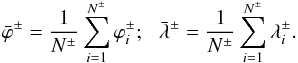 \begin{eqnarray} \bar{\varphi}^\pm = \frac{1}{N^\pm}\sum_{i=1}^{N^\pm}\varphi_i^\pm;\,\,\,\,\bar{\lambda}^\pm = \frac{1}{N^\pm}\sum_{i=1}^{N^\pm}\lambda_i^\pm. \end{eqnarray}