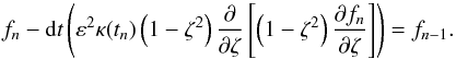 \appendix \setcounter{section}{2} \begin{equation} \label{eq:app:B:1} f_n-\df t\left(\varepsilon^2 \kappa(t_n)\left(1-\zeta^2\right)\pd\zeta\left[\left(1-\zeta^2\right)\pd[f_n]\zeta\right]\right)=f_{n-1}. \end{equation}