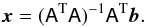 \appendix \setcounter{section}{2} \begin{equation} \f x=(\mathsf{A}{^\text T}\mathsf A)^{-1}\mathsf A^{\text T} \f b. \end{equation}