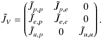 \begin{eqnarray} \label{eq:SI4_blockstructure_V} \tilde{J}_V = \begin{pmatrix} \tilde{J}_{p,p} & \tilde{J}_{p,e} & 0 \\ \tilde{J}_{e,p} & \tilde{J}_{e,e} & 0 \\ \tilde{J}_{u,p} & 0 & \tilde{J}_{u,u} \\ \end{pmatrix}. \end{eqnarray}