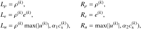\begin{eqnarray} \begin{split} &L_\rho = \rho^{(k)}, \\ &L_e = \rho^{(k)} e^{(k)}, \\ &L_u = \rho^{(k)} \max(|u^{(k)}|, \alpha_1 c_{\rm s}^{(k)}), \end{split} \hspace{0.5cm} \begin{split} &R_\rho = \rho^{(k)}, \\ &R_e = e^{(k)}, \\ &R_u = \max(|u^{(k)}|, \alpha_2 c_{\rm s}^{(k)}), \end{split} \nonumber \end{eqnarray}