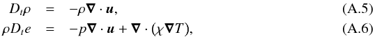 \appendix \setcounter{section}{1} \begin{eqnarray} D_t \rho &=& - \rho \grad \cdot \vec u,\\ \rho D_t e &= & - p \grad \cdot \vec u + \grad \cdot \big ( \chi \grad T \big ), \end{eqnarray}