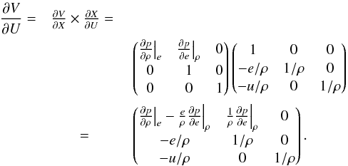 \appendix \setcounter{section}{2} \begin{eqnarray} \frac{\partial V}{\partial U} =& \frac{\partial V}{\partial X} \times \frac{\partial X}{\partial U} =\notag \\ && \begin{pmatrix} \frac{\partial p}{\partial \rho} \big |_e & \frac{\partial p}{\partial e} \big |_\rho & 0\\ 0 & 1 & 0\\ 0 & 0 & 1 \\ \end{pmatrix} \begin{pmatrix} 1 & 0 & 0\\ -e/\rho & 1/\rho & 0\\ -u/\rho & 0 & 1/\rho\\ \end{pmatrix} \notag \\ &=& \begin{pmatrix} \frac{\partial p}{\partial \rho} \big |_e - \frac{e}{\rho} \frac{\partial p}{\partial e} \Big |_\rho & \frac{1}{\rho} \frac{\partial p}{\partial e} \Big |_\rho & 0\\ -e/\rho & 1/\rho & 0\\ -u/\rho & 0 & 1/\rho\\ \end{pmatrix}. \end{eqnarray}