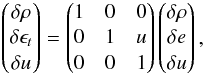 \appendix \setcounter{section}{2} \begin{eqnarray} \begin{pmatrix} \delta \rho \\ \delta \epsilon_t\\ \delta u\\ \end{pmatrix} = \begin{pmatrix} 1 & 0 & 0\\ 0 & 1 & u \\ 0 & 0 & 1 \\ \end{pmatrix} \begin{pmatrix} \delta \rho \\ \delta e\\ \delta u\\ \end{pmatrix}, \end{eqnarray}