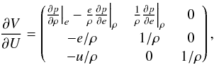 \begin{eqnarray} \frac{\partial V}{\partial U}= \begin{pmatrix} \frac{\partial p}{\partial \rho} \big |_e - \frac{e}{\rho} \frac{\partial p}{\partial e} \Big |_\rho & \frac{1}{\rho} \frac{\partial p}{\partial e} \Big |_\rho & 0\\ -e/\rho & 1/\rho & 0\\ -u/\rho & 0 & 1/\rho\\ \end{pmatrix}, \end{eqnarray}