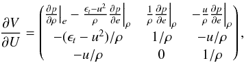 \begin{eqnarray} \frac{\partial V}{\partial U} = \begin{pmatrix} \frac{\partial p}{\partial \rho} \big |_e - \frac{\epsilon_t-u^2}{\rho} \frac{\partial p}{\partial e} \Big |_\rho & \frac{1}{\rho} \frac{\partial p}{\partial e} \Big |_\rho & - \frac{u}{\rho} \frac{\partial p}{\partial e} \Big |_\rho\\ - (\epsilon_t-u^2)/\rho & 1/\rho & -u/\rho\\ -u/\rho & 0 & 1/\rho\\ \end{pmatrix}, \end{eqnarray}