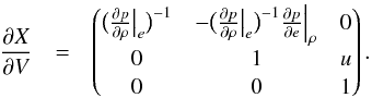 \begin{eqnarray} \frac{\partial X}{\partial V} &=& \begin{pmatrix} \big ( \frac{\partial p}{\partial \rho} \big |_e \big )^{-1} & - \big ( \frac{\partial p}{\partial \rho} \big |_e \big )^{-1} \frac{\partial p}{\partial e} \Big |_\rho & 0\\ 0 & 1 & u\\ 0 & 0 & 1\\ \end{pmatrix}. \end{eqnarray}