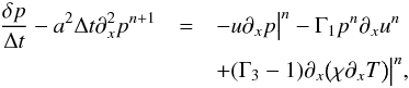 \begin{eqnarray} \label{eq:pressure_implicit} \frac{\delta p}{\Delta t} - a^2 \Delta t \partial_x^2 p^{n+1} &= &- u \partial_x p\big |^n - \Gamma_1 p^n \partial_x u^{n} \notag \\ && + (\Gamma_3-1) \partial_x \big ( \chi \partial_x T \big ) \big |^n, \end{eqnarray}