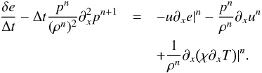 \begin{eqnarray} \label{eq:energy_implicit} \frac{\delta e}{\Delta t} - \Delta t \frac{p^n}{(\rho^n)^2} \partial_x^2 p^{n+1} &= & - u\partial_x e|^n - \frac{p^n}{\rho^n} \partial_x u^n \notag \\ &&+ \frac{1}{\rho^n} \partial_x \big ( \chi \partial_x T \big )|^{n} . \end{eqnarray}