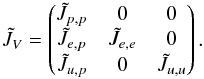\begin{eqnarray} \label{eq:SI3_blockstructure_V} \tilde{J}_V = \begin{pmatrix} \tilde{J}_{p,p} & 0 & 0 \\ \tilde{J}_{e,p} & \tilde{J}_{e,e} & 0 \\ \tilde{J}_{u,p} & 0 &\tilde{J}_{u,u}\\ \end{pmatrix}. \end{eqnarray}