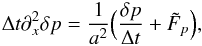 \begin{eqnarray} \Delta t \partial_x^2 \delta p = \frac{1}{a^2} \Big ( \frac{\delta p}{\Delta t} + \tilde{F}_p \Big ), \end{eqnarray}