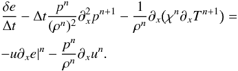 \begin{eqnarray} \label{eq:energy_implicit2} &&\frac{\delta e}{\Delta t} - \Delta t \frac{p^n}{(\rho^n)^2} \partial_x^2 p^{n+1} - \frac{1}{\rho^n} \partial_x \big ( \chi^n \partial_x T^{n+1} \big ) = \notag \\ && - u\partial_x e|^n - \frac{p^n}{\rho^n} \partial_x u^n. \end{eqnarray}