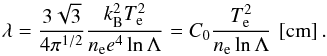 \begin{equation} \lambda=\frac{3\sqrt{3}}{4\pi^{1/2}}\frac{k_{\text{B}}^{2}T_{\text{e}}^{2}}{n_{\text{e}}e^{4}\ln\Lambda}=C_{0}\frac{T_{\text{e}}^{2}}{n_{\text{e}}\ln\Lambda}\,\left[\text{cm}\right]\label{sandinemfp}. \end{equation}