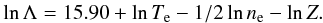\begin{eqnarray} \ln\Lambda=15.90+\ln T_{\text{e}}-1/2\ln n_{\text{e}}-\ln Z.\label{eq:highTe} \end{eqnarray}