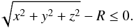 \begin{equation} \sqrt{x^2 + y^2 + z^2} - R \leq 0. \end{equation}