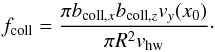 \begin{equation} f_\mathrm{coll} = \frac{\pi b_{\mathrm{coll},x} b_{\mathrm{coll},z} v_y(x_0)}{\pi R^2 v_\mathrm{hw}}\cdot \label{eq:fcoll} \end{equation}
