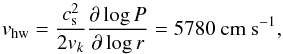 \begin{equation} v_\mathrm{hw} = \frac{c_{\rm s}^2}{2v_k} \frac{\partial \log P}{\partial \log r}= 5780 \ \mathrm{cm \ s^{-1}}, \label{eq:headwind} \end{equation}