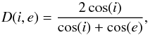 \begin{eqnarray*} D(i,e)= \frac{2\cos(i)}{\cos(i)+\cos(e)} , \end{eqnarray*}