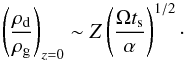 \begin{equation} \label{eq:d2g_approx} \left(\frac{\rho_\mathrm{d}}{\rho_\mathrm{g}}\right)_{z=0} \sim Z \left( \frac{\Omega t_{\rm s}}{\alpha}\right)^{1/2}\cdot \end{equation}