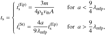 \appendix \setcounter{section}{1} \begin{equation} \label{eq:t_s} t_{\rm s} = \begin{cases} ~t_{\rm s}^{\mathrm{(Ep)}} = \dfrac{3m}{4\rho_\mathrm{g} v_{\mathrm{th}}A} &\textrm{~~for~~} a < \dfrac{9}{4}\lambda_{\mathrm{mfp}},\vspace{3mm} \\ ~t_{\rm s}^{\mathrm{(St)}} = \dfrac{4a }{9 \lambda_{\mathrm{mfp}}}t_{\rm s}^{\mathrm{(Ep)}} &\textrm{~~for~~} a > \dfrac{9}{4}\lambda_{\mathrm{mfp}}, \end{cases} \end{equation}