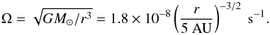 \begin{equation} \Omega = \sqrt{GM_{\odot}/r^3} = 1.8\times10^{-8} \left(\frac{r}{5\mathrm{~AU}}\right)^{-3/2} \mathrm{~s^{-1}}. \end{equation}