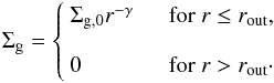 \begin{equation} \label{eq:Sigma_g} \Sigma_\mathrm{g} = \begin{cases} ~\Sigma_\mathrm{g,0} r^{-\gamma} & \textrm{~~for }r\leq r_\mathrm{out}, \vspace{3mm} \\ ~0 & \textrm{~~for }r>r_\mathrm{out}\cdot \end{cases} \end{equation}