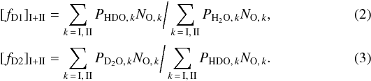 \begin{eqnarray} &&[f_{\rm D1}]_{\rm I+II} = \sum_{k\,=\,{\rm I,\,II}}\prob{HDO}{k}\fr{O}{k}\bigg/ \sum_{k\,=\,{\rm I,\,II}}\prob{H_2O}{k}\fr{O}{k}, \\ &&[f_{\rm D2}]_{\rm I+II} = \sum_{k\,=\,{\rm I,\,II}}\prob{D_2O}{k}\fr{O}{k} \bigg/ \sum_{k\,=\,{\rm I,\,II}}\prob{HDO}{k}\fr{O}{k}. \end{eqnarray}