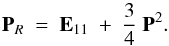 \begin{equation} \bold{P}_{R}~ = ~ \bold{E}_{11}~+~\frac{3}{4}~\bold{P}^2. \end{equation}