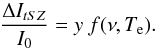 \begin{equation} \frac{\Delta I_{tSZ}}{I_0} = y \ f(\nu, T_{\rm e}). \label{eq:deltaI} \end{equation}