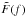 \hbox{$\tilde{F}(f)$}