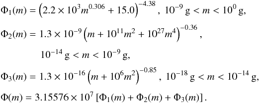 \begin{eqnarray} && \Phi_1(m) = \left(2.2\times10^3 m^{0.306}+15.0\right)^{-4.38},\: 10^{-9}\,\textrm{g} < m < 10^{0}\,\textrm{g}, \nonumber \\[1mm] && \Phi_2(m) = 1.3\times 10^{-9}\left(m+10^{11}m^2+10^{27}m^4\right)^{-0.36},\nonumber \\[1mm] && \qquad \qquad \! 10^{-14}\,\textrm{g} < m < 10^{-9}\,\textrm{g}, \nonumber \\[1mm] && \Phi_3(m) = 1.3\times 10^{-16}\left(m+10^{6}m^2\right)^{-0.85},\: 10^{-18}\,\textrm{g} < m < 10^{-14}\,\textrm{g}, \nonumber \\[1mm] && \Phi(m) = 3.15576\times10^7\left[\Phi_1(m) + \Phi_2(m) + \Phi_3(m)\right]. \label{eq:grun} \end{eqnarray}