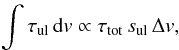 \begin{eqnarray} \label{eq2} \int \tau_{\rm ul} \, \textrm{d}v \propto \tau_{\rm tot} \, s_{\rm ul} \, \Delta v, \end{eqnarray}