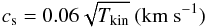 \begin{equation} c_{\rm s} = 0.06\sqrt{T_{\rm kin}}\ ({\rm km}~{\rm s}^{-1})\ \label{Eq6} \end{equation}