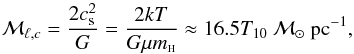 \begin{equation} {\cal M}_{\ell, c} = \frac{2c^2_{\rm s}}{G} = \frac{2kT}{G\mu m_{\scriptscriptstyle {\rm H}}} \approx 16.5T_{10}~{\cal M}_\odot~{\rm pc}^{-1} , \label{Eq10} \end{equation}