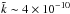 \hbox{${\tilde k} \sim 4\times10^{-10}$}
