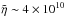 \hbox{${\tilde \eta} \sim 4\times10^{10}$}