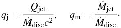 \begin{equation} q_{\rm j}={Q_{\rm jet}\over \dot M_{\rm disc}c^2},\quad q_{\rm m}={\dot M_{\rm jet}\over \dot M_{\rm disc}}\cdot \label{constants} \end{equation}