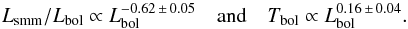 \begin{equation} L_\mathrm{smm}/L_\mathrm{bol} \propto L_\mathrm{bol}^{-0.62 \,\pm\, 0.05} \quad \mathrm{and} \quad T_\mathrm{bol} \propto L_\mathrm{bol}^{0.16 \,\pm\, 0.04}. \label{eq:tracerluminosity} \end{equation}