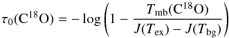\begin{equation} \label{eq:tau0} \tau_0({\rm C}^{18}{\rm O}) = -\log \left( 1- \frac{T_{\rm mb}({\rm C}^{18}{\rm O})}{J(T_{\rm ex})-J(T_{\rm bg})} \right) \end{equation}