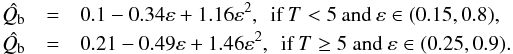 \begin{eqnarray} \hat{Q_{\rm b}}&=&0.1-0.34\varepsilon+1.16\varepsilon^{2}, \: ~\text{if} \:T<5 \: \text{and} \: \varepsilon\in(0.15,0.8), \nonumber\\ \hat{Q_{\rm b}}&=&0.21-0.49\varepsilon+1.46\varepsilon^{2}, \: ~\text{if} \:T\ge5 \ \text{and} \ \varepsilon\in(0.25,0.9). \end{eqnarray}