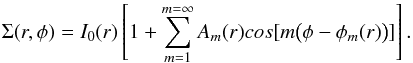 \begin{equation} \Sigma(r,\phi)=I_{0}(r)\left[1+\sum_{m=1}^{m=\infty} A_{m}(r)cos[m\big(\phi-\phi_{m}(r)\big)]\right]. \end{equation}