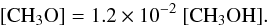 \begin{eqnarray*} \mathrm{[CH_3O] = 1.2\times10^{-2}~ [CH_3OH].} \end{eqnarray*}