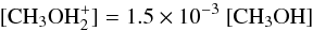 \begin{eqnarray*} \mathrm{[CH_3OH_2^+] = 1.5\times10^{-3}~ [CH_3OH] } \end{eqnarray*}