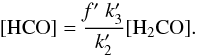 \begin{equation} \mathrm{[HCO]=\frac{\mathit{f^\prime}\;{\it k}^\prime_3}{{\it k}^\prime_2} [H_2CO]}. \end{equation}