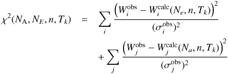 \begin{eqnarray*} \chi^2(N_{\rm A},N_E,n,T_k) & = & \sum_i\frac{\left(W^{\rm obs}_i - W^{\rm calc}_i(N_e,n,T_k)\right)^2}{(\sigma^{\rm obs}_i)^2}\\ & & +\sum_j\frac{\left(W^{\rm obs}_j - W^{\rm calc}_j(N_a,n,T_k)\right)^2}{(\sigma^{\rm obs}_j)^2} \end{eqnarray*}